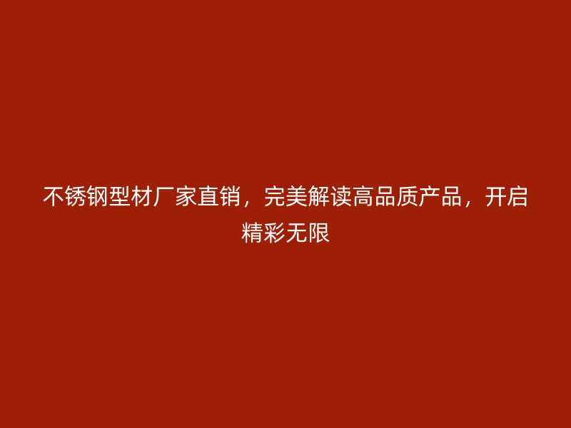 不銹鋼型材廠家直銷，完美解讀高品質(zhì)產(chǎn)品，開啟精彩無(wú)限