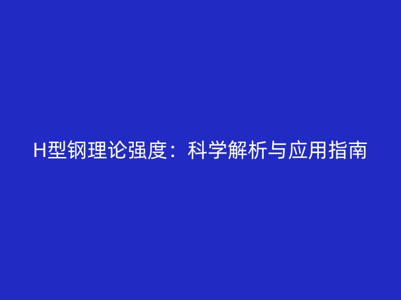 H型鋼理論強(qiáng)度：科學(xué)解析與應(yīng)用指南