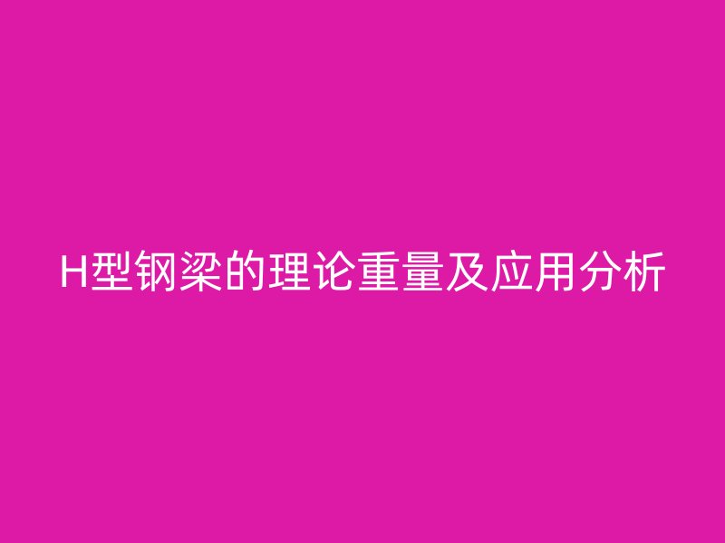 H型鋼梁的理論重量及應(yīng)用分析
