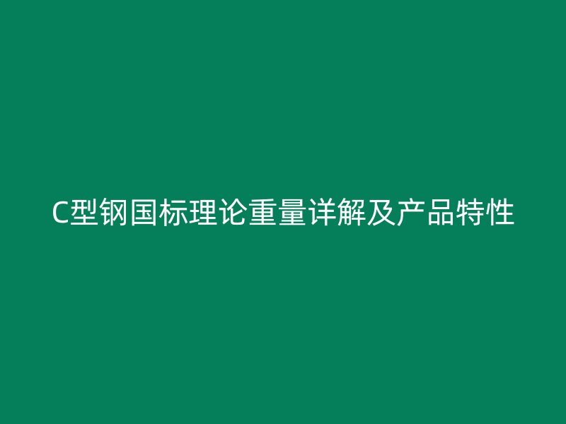 C型鋼國(guó)標(biāo)理論重量詳解及產(chǎn)品特性