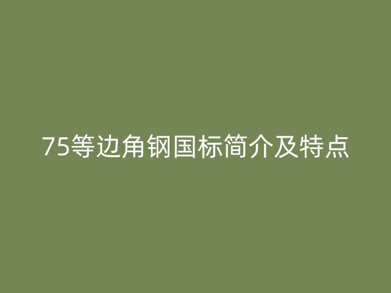 75等邊角鋼國(guó)標(biāo)簡(jiǎn)介及特點(diǎn)