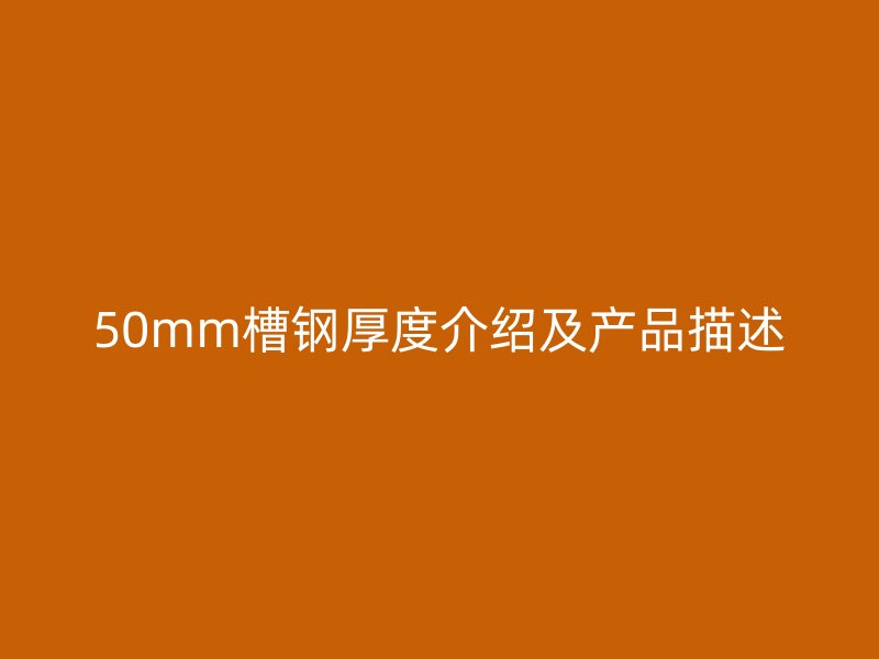 50mm槽鋼厚度介紹及產(chǎn)品描述