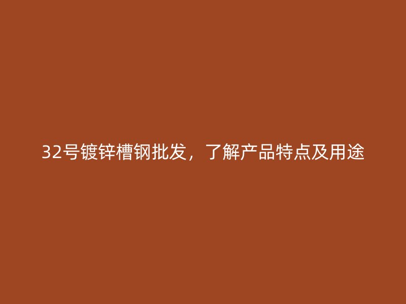 32號鍍鋅槽鋼批發(fā)，了解產(chǎn)品特點(diǎn)及用途
