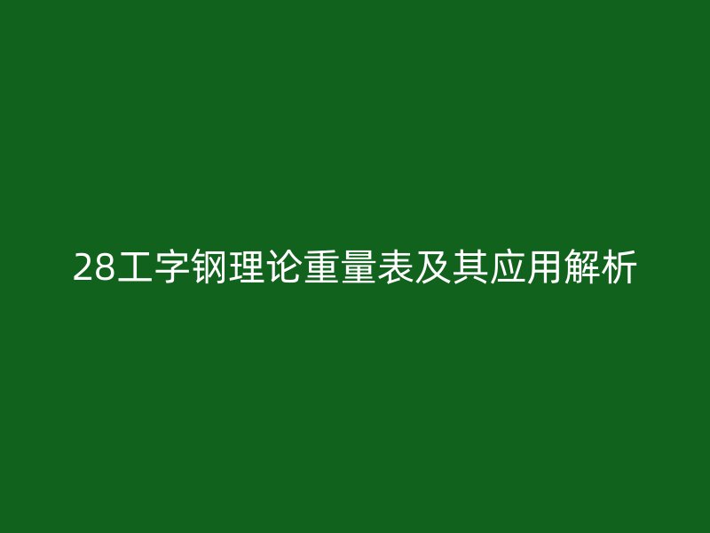28工字鋼理論重量表及其應(yīng)用解析