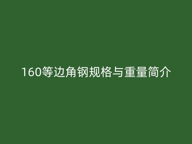 160等邊角鋼規(guī)格與重量簡介