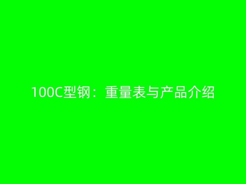 100C型鋼：重量表與產(chǎn)品介紹