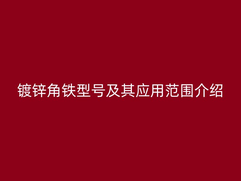 鍍鋅角鐵型號(hào)及其應(yīng)用范圍介紹