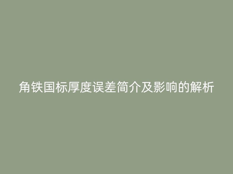 角鐵國標(biāo)厚度誤差簡介及影響的解析