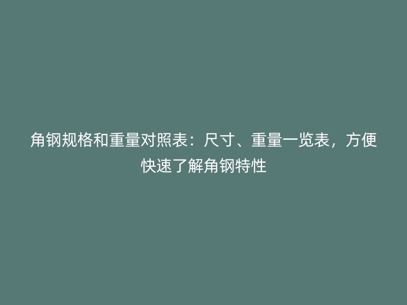角鋼規(guī)格和重量對照表：尺寸、重量一覽表，方便快速了解角鋼特性