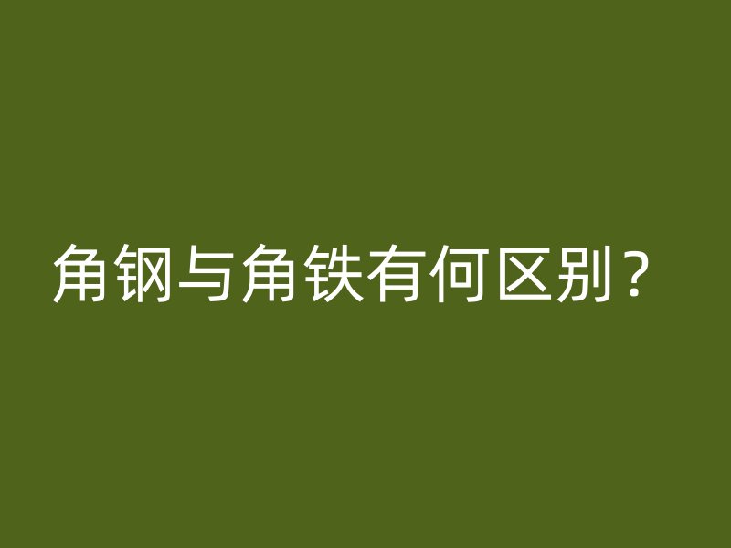 角鋼與角鐵有何區(qū)別？