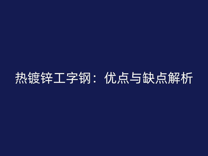 熱鍍鋅工字鋼：優(yōu)點與缺點解析