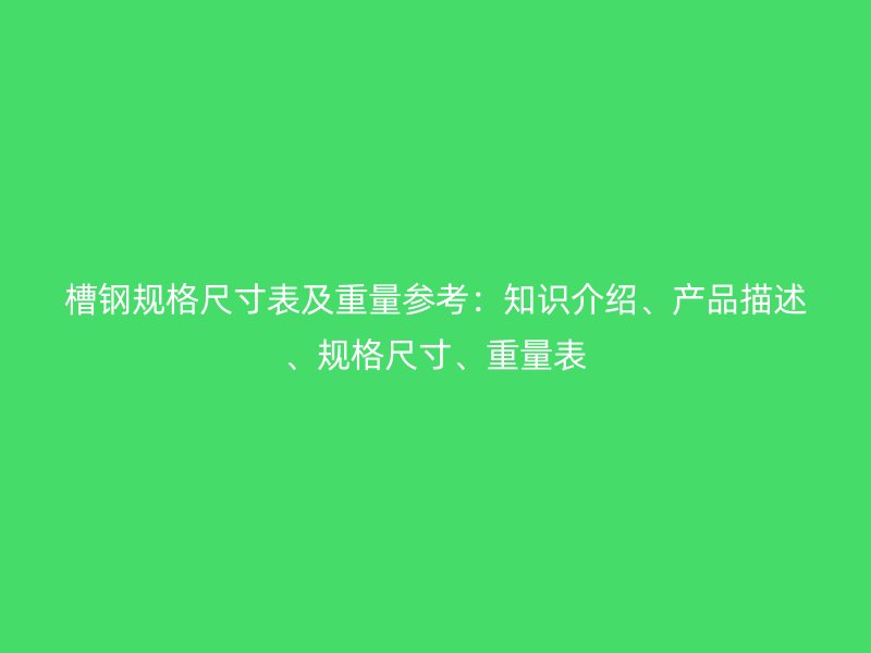 槽鋼規(guī)格尺寸表及重量參考：知識(shí)介紹、產(chǎn)品描述、規(guī)格尺寸、重量表