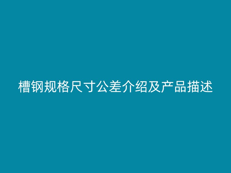 槽鋼規(guī)格尺寸公差介紹及產(chǎn)品描述