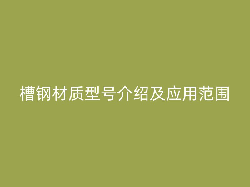 槽鋼材質(zhì)型號介紹及應用范圍
