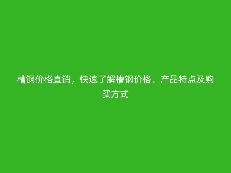 槽鋼價(jià)格直銷，快速了解槽鋼價(jià)格、產(chǎn)品特點(diǎn)及購(gòu)買方式