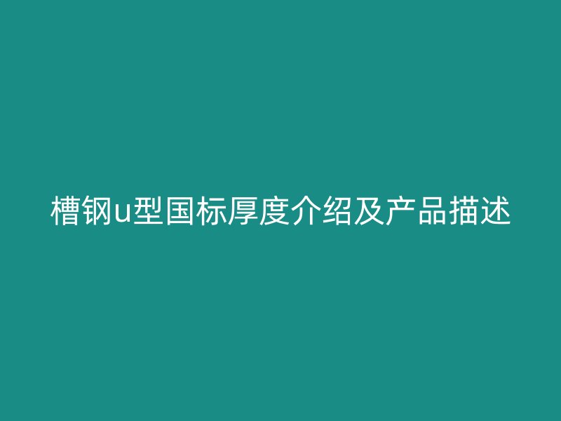 槽鋼u型國標(biāo)厚度介紹及產(chǎn)品描述