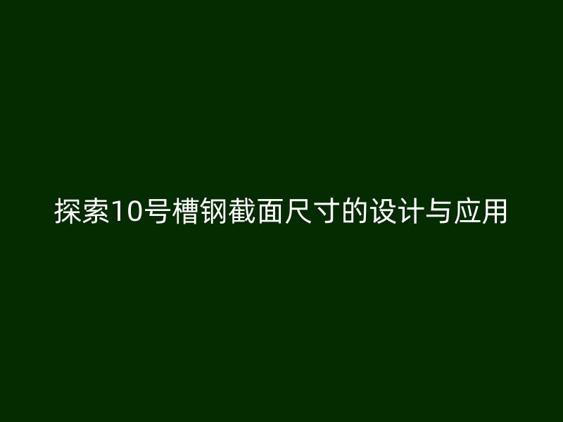 探索10號(hào)槽鋼截面尺寸的設(shè)計(jì)與應(yīng)用