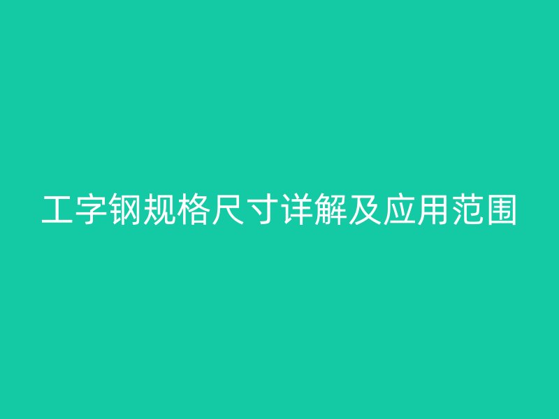 工字鋼規(guī)格尺寸詳解及應(yīng)用范圍