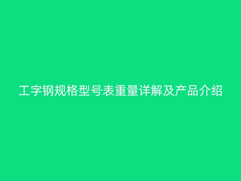 工字鋼規(guī)格型號表重量詳解及產(chǎn)品介紹