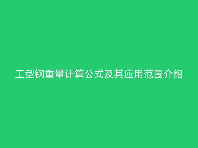工型鋼重量計(jì)算公式及其應(yīng)用范圍介紹