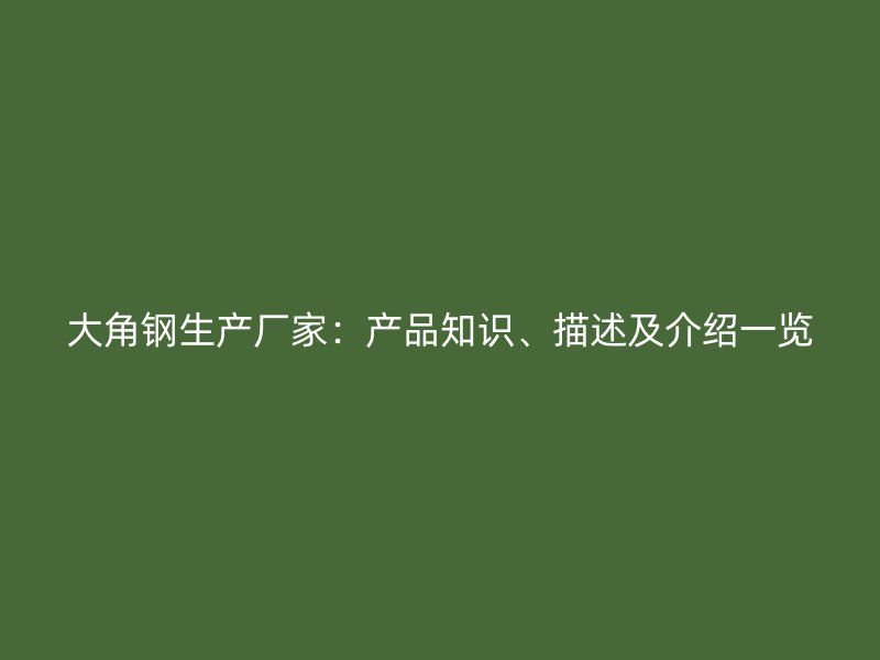大角鋼生產(chǎn)廠家：產(chǎn)品知識、描述及介紹一覽