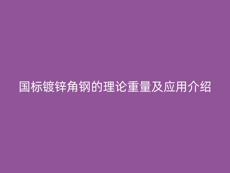 國標(biāo)鍍鋅角鋼的理論重量及應(yīng)用介紹