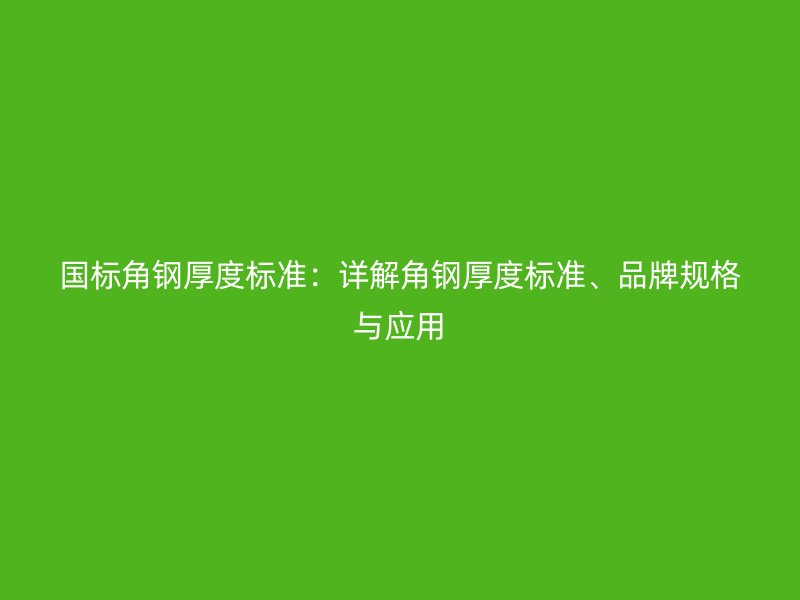 國標(biāo)角鋼厚度標(biāo)準(zhǔn)：詳解角鋼厚度標(biāo)準(zhǔn)、品牌規(guī)格與應(yīng)用