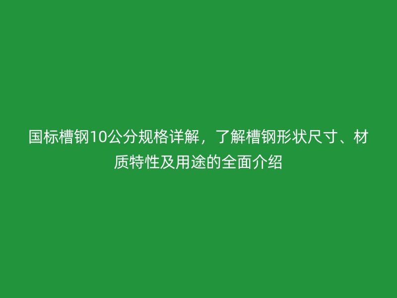 國標(biāo)槽鋼10公分規(guī)格詳解，了解槽鋼形狀尺寸、材質(zhì)特性及用途的全面介紹