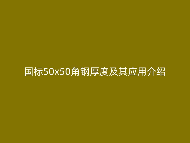 國(guó)標(biāo)50x50角鋼厚度及其應(yīng)用介紹