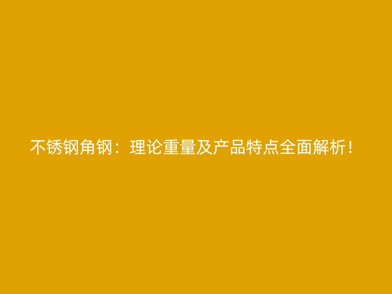 不銹鋼角鋼：理論重量及產(chǎn)品特點(diǎn)全面解析！