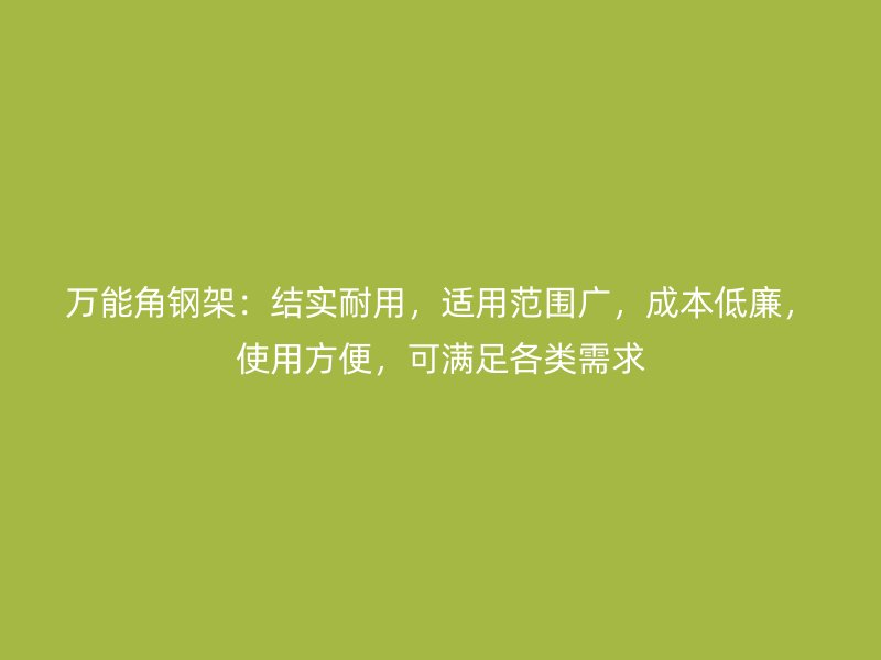 萬能角鋼架：結(jié)實(shí)耐用，適用范圍廣，成本低廉，使用方便，可滿足各類需求