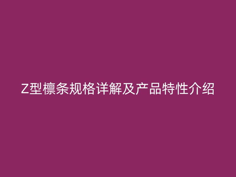 Z型檁條規(guī)格詳解及產(chǎn)品特性介紹