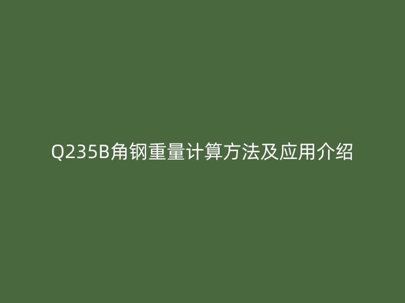 Q235B角鋼重量計算方法及應(yīng)用介紹