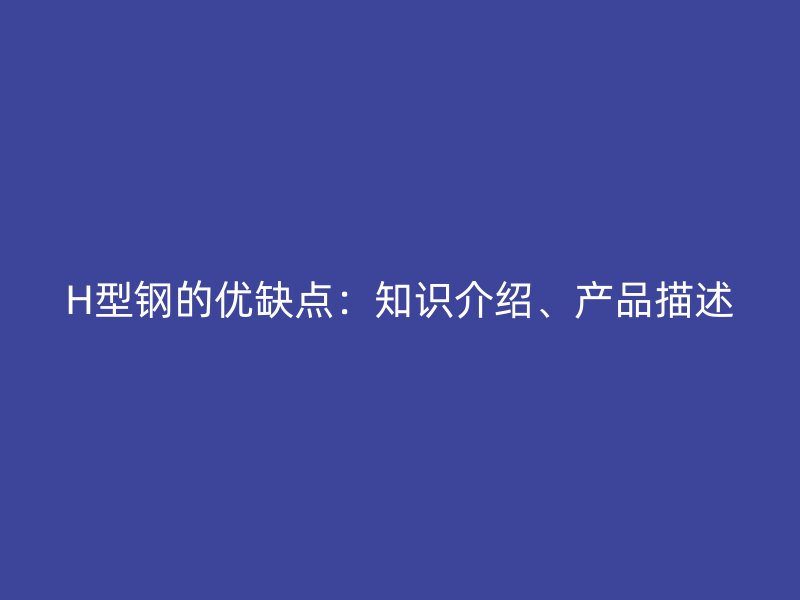 H型鋼的優(yōu)缺點(diǎn)：知識(shí)介紹、產(chǎn)品描述