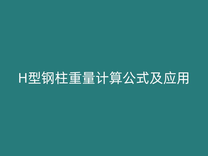 H型鋼柱重量計(jì)算公式及應(yīng)用