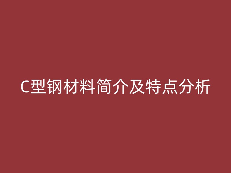 C型鋼材料簡介及特點分析