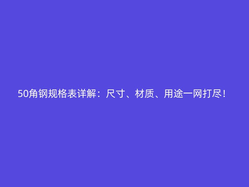50角鋼規(guī)格表詳解：尺寸、材質(zhì)、用途一網(wǎng)打盡！