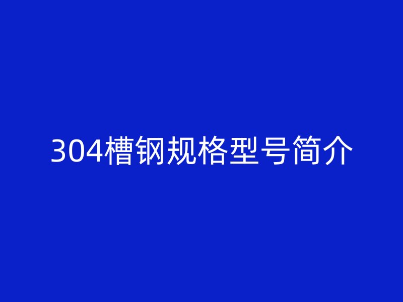 304槽鋼規(guī)格型號(hào)簡介