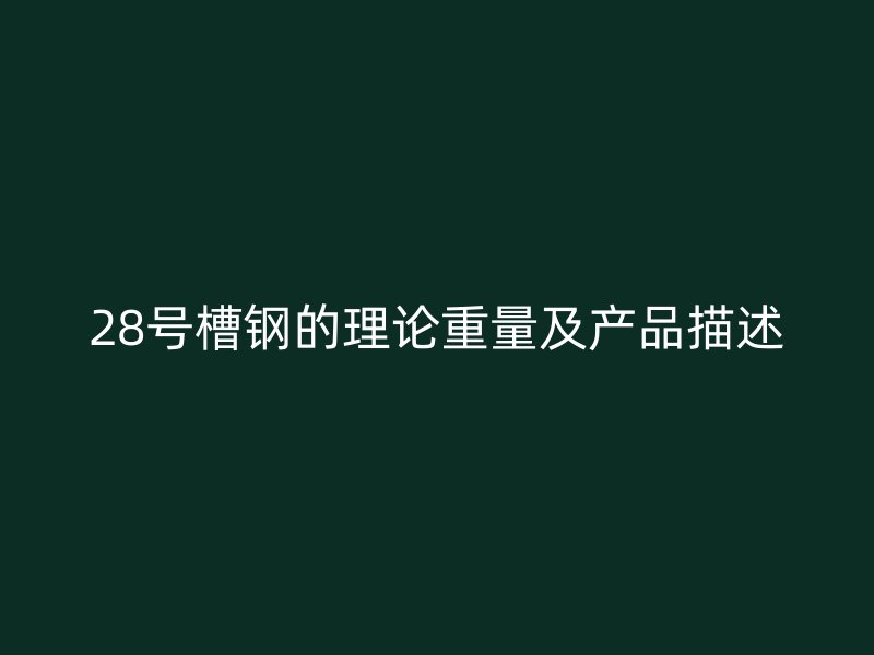 28號(hào)槽鋼的理論重量及產(chǎn)品描述
