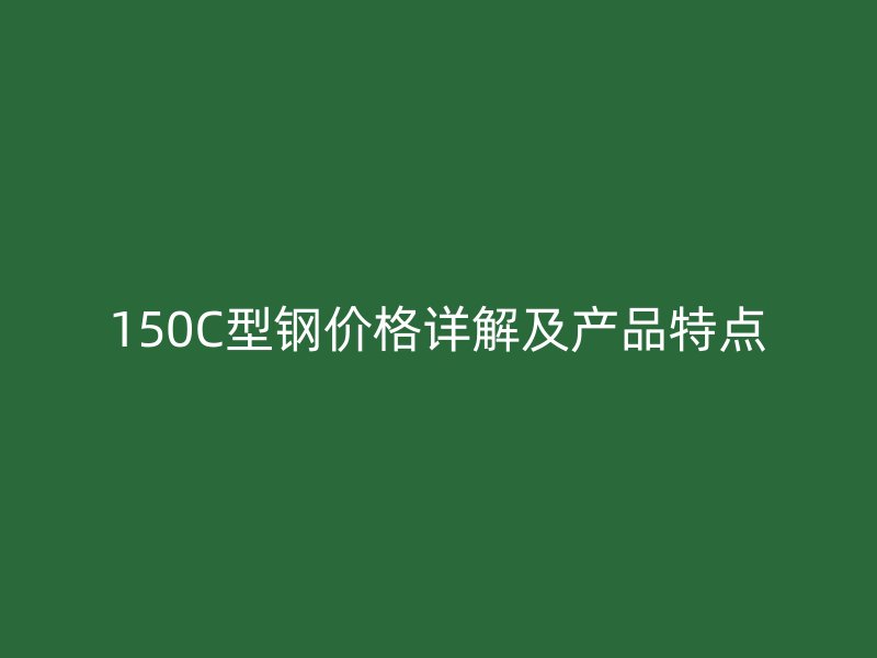 150C型鋼價格詳解及產品特點