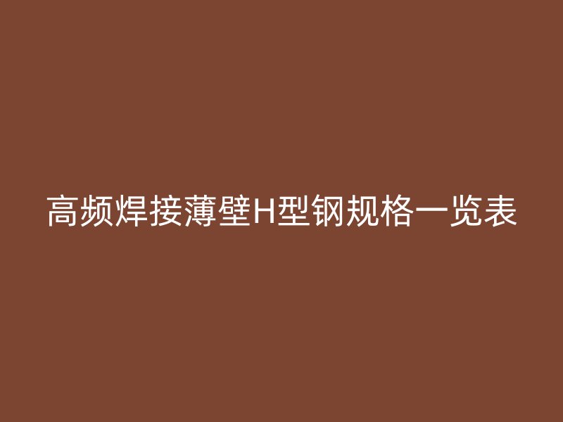 高頻焊接薄壁H型鋼規(guī)格一覽表