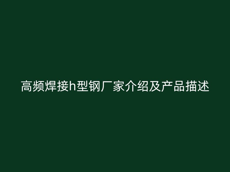 高頻焊接h型鋼廠家介紹及產(chǎn)品描述