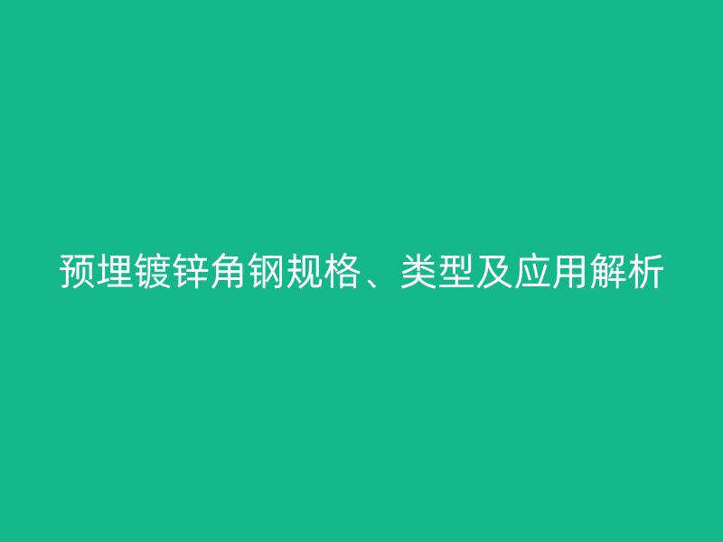 預(yù)埋鍍鋅角鋼規(guī)格、類型及應(yīng)用解析