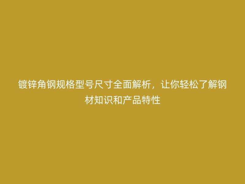 鍍鋅角鋼規(guī)格型號(hào)尺寸全面解析，讓你輕松了解鋼材知識(shí)和產(chǎn)品特性