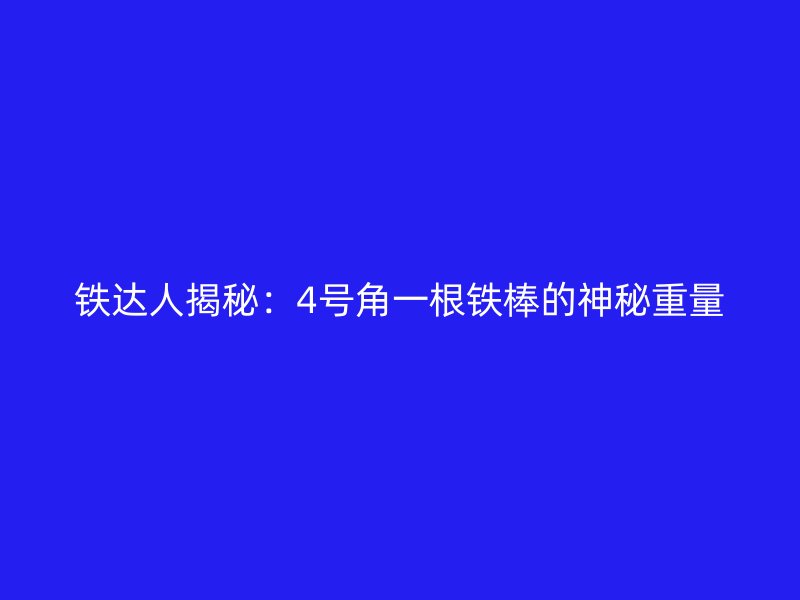 鐵達(dá)人揭秘：4號(hào)角一根鐵棒的神秘重量