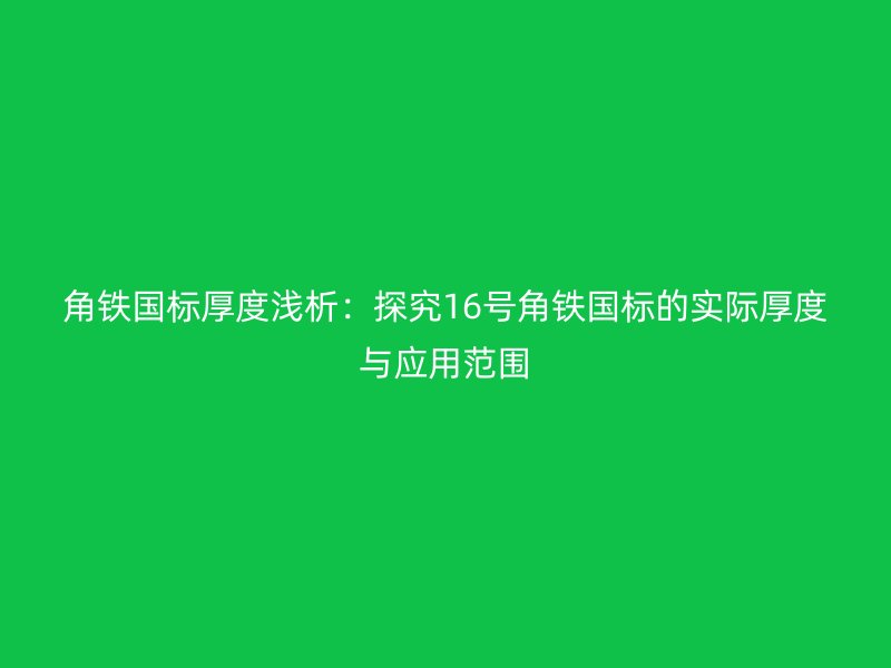 角鐵國(guó)標(biāo)厚度淺析：探究16號(hào)角鐵國(guó)標(biāo)的實(shí)際厚度與應(yīng)用范圍