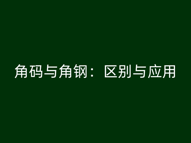 角碼與角鋼：區(qū)別與應用