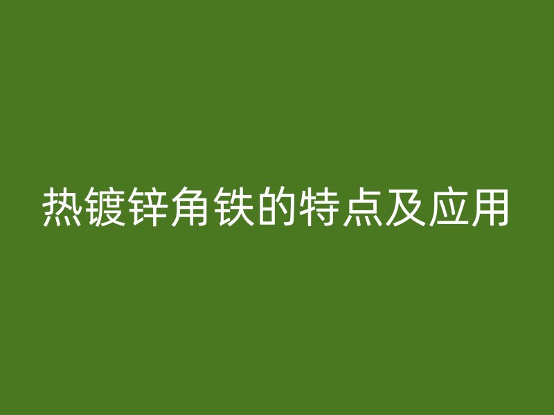 熱鍍鋅角鐵的特點及應用
