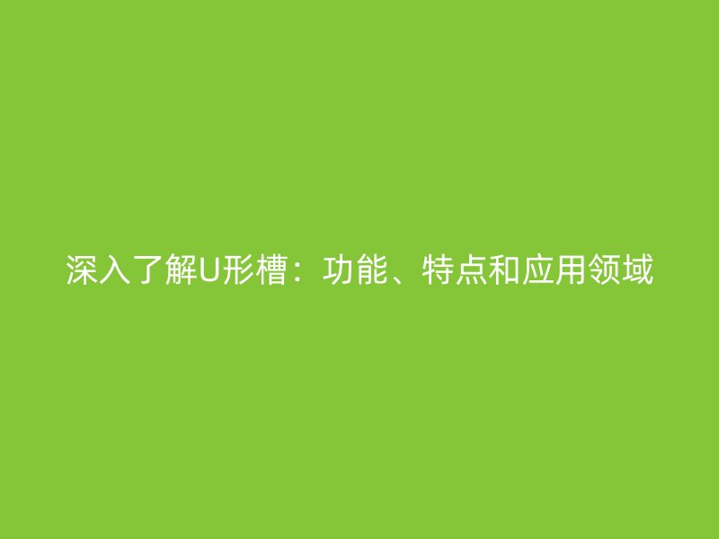 深入了解U形槽：功能、特點(diǎn)和應(yīng)用領(lǐng)域