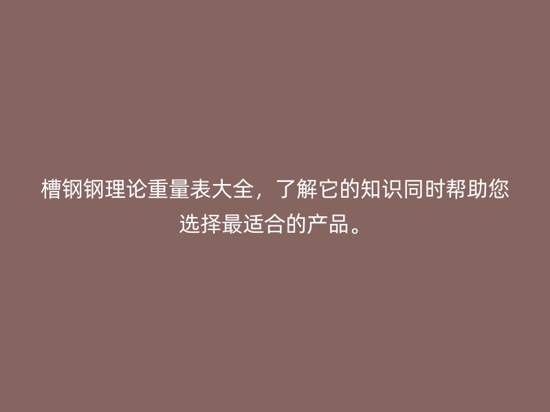 槽鋼鋼理論重量表大全，了解它的知識同時(shí)幫助您選擇最適合的產(chǎn)品。